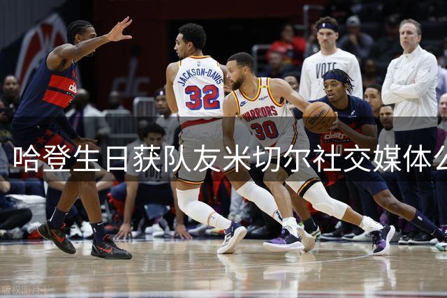 哈登生日获队友米切尔社交媒体公开祝福